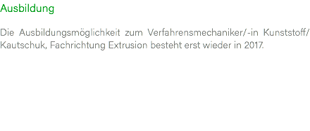 Ausbildung Die Ausbildungsmöglichkeit zum Verfahrensmechaniker/-in Kunststoff/Kautschuk, Fachrichtung Extrusion besteht erst wieder in 2017. 